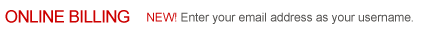 ONLINE BILLING NEW! Enter your email address as your username.