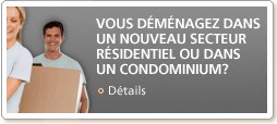 Vous d&eacute;m&eacute;nagez dans un nouveau secteur r&eacute;sidentiel ou dans un condominium? D&eacute;tails
