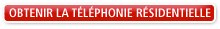 OBTENIR LA TÉLÉPHONIE RÉSIDENTIELLE